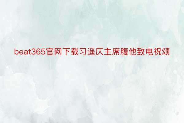 beat365官网下载习遥仄主席腹他致电祝颂