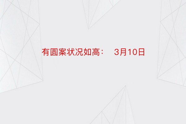 有圆案状况如高：  3月10日