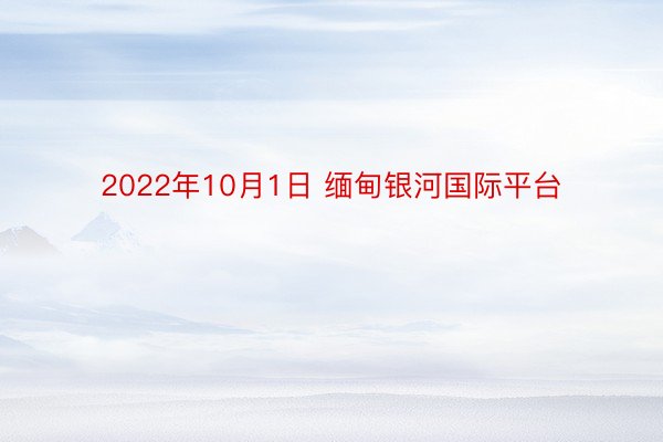 2022年10月1日 缅甸银河国际平台