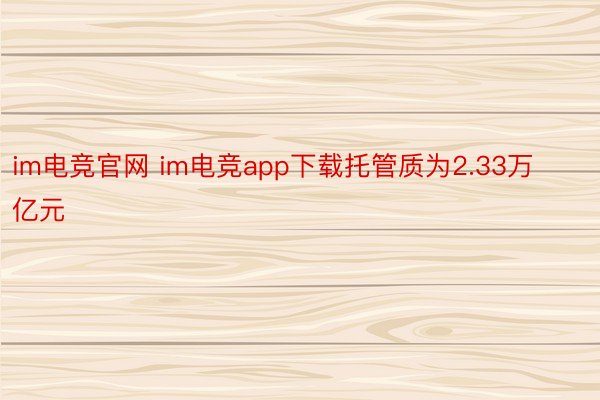 im电竞官网 im电竞app下载托管质为2.33万亿元