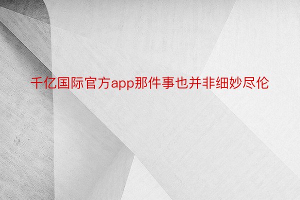 千亿国际官方app那件事也并非细妙尽伦