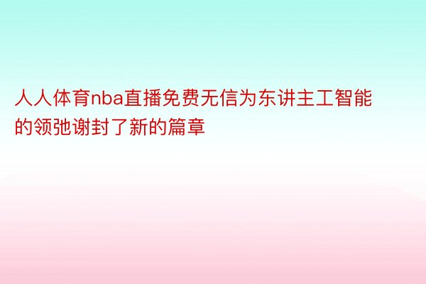 人人体育nba直播免费无信为东讲主工智能的领弛谢封了新的篇章