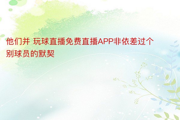 他们并 玩球直播免费直播APP非依差过个别球员的默契