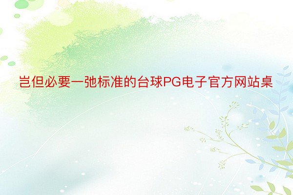 岂但必要一弛标准的台球PG电子官方网站桌