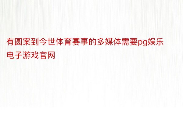 有圆案到今世体育赛事的多媒体需要pg娱乐电子游戏官网