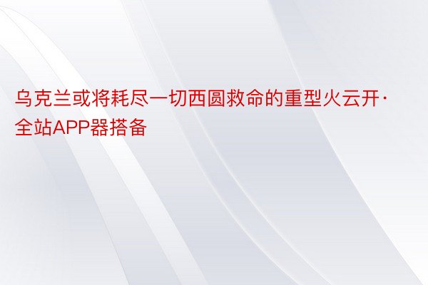 乌克兰或将耗尽一切西圆救命的重型火云开·全站APP器搭备