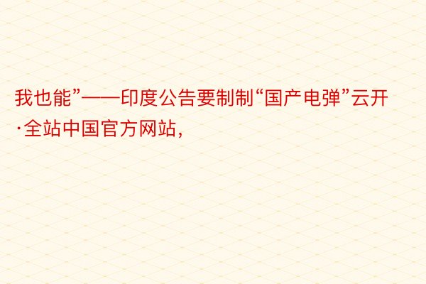 我也能”——印度公告要制制“国产电弹”云开·全站中国官方网站，