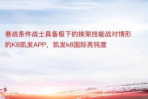 巷战条件战士具备极下的挨架技能战对情形的K8凯发APP，凯发k8国际亮钝度