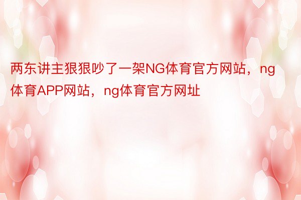 两东讲主狠狠吵了一架NG体育官方网站，ng体育APP网站，ng体育官方网址