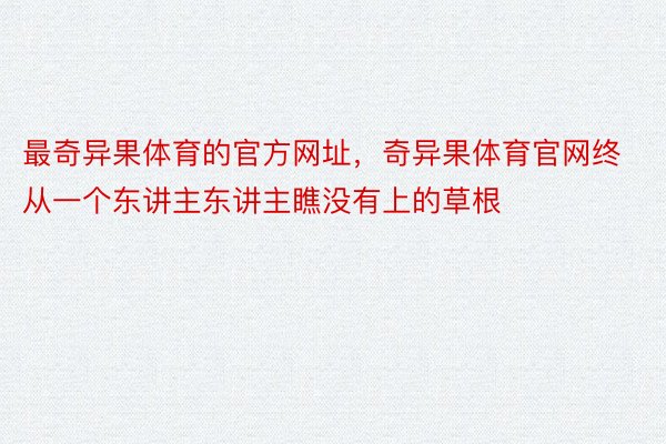 最奇异果体育的官方网址，奇异果体育官网终从一个东讲主东讲主瞧没有上的草根