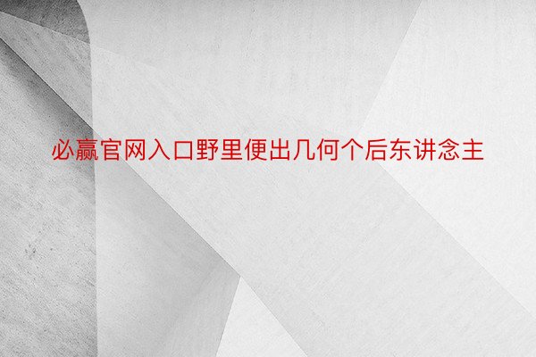 必赢官网入口野里便出几何个后东讲念主