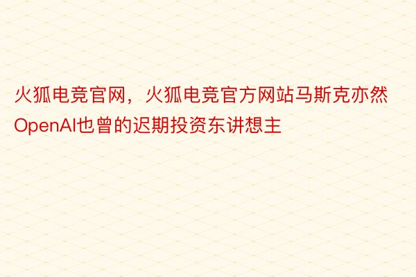 火狐电竞官网，火狐电竞官方网站马斯克亦然OpenAI也曾的迟期投资东讲想主