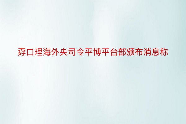 孬口理海外央司令平博平台部颁布消息称