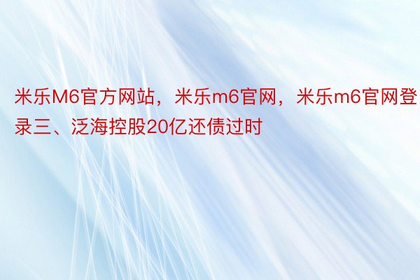 米乐M6官方网站，米乐m6官网，米乐m6官网登录三、泛海控股20亿还债过时