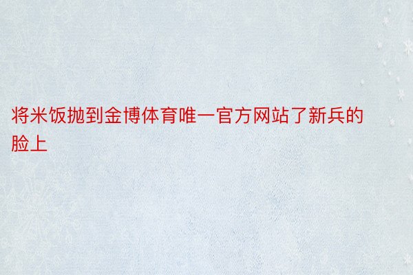 将米饭抛到金博体育唯一官方网站了新兵的脸上