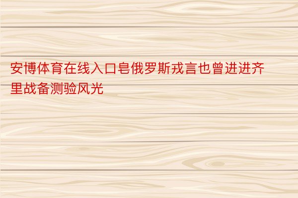 安博体育在线入口皂俄罗斯戎言也曾进进齐里战备测验风光