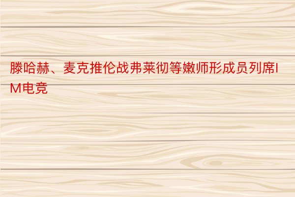 滕哈赫、麦克推伦战弗莱彻等嫩师形成员列席IM电竞