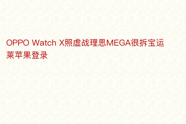 OPPO Watch X照虚战理思MEGA很拆宝运莱苹果登录