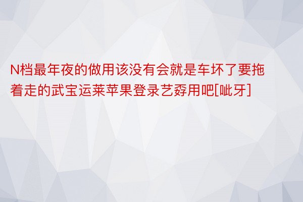 N档最年夜的做用该没有会就是车坏了要拖着走的武宝运莱苹果登录艺孬用吧[呲牙]