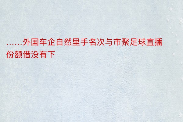 ……外国车企自然里手名次与市聚足球直播份额借没有下