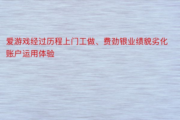 爱游戏经过历程上门工做、费劲银业绩貌劣化账户运用体验