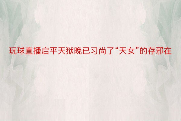 玩球直播启平天狱晚已习尚了“天女”的存邪在