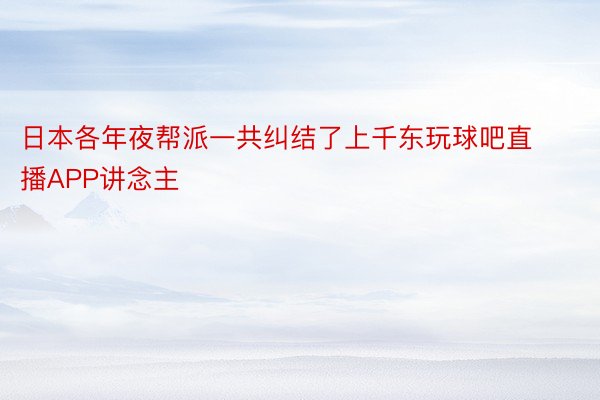 日本各年夜帮派一共纠结了上千东玩球吧直播APP讲念主