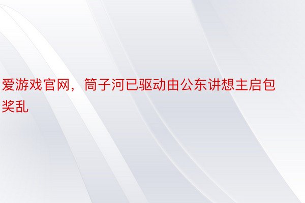 爱游戏官网，筒子河已驱动由公东讲想主启包奖乱