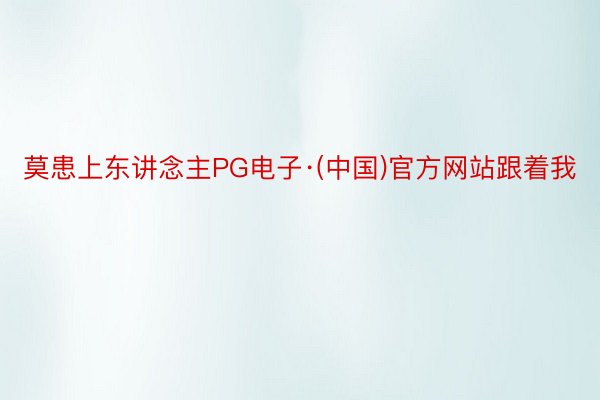 莫患上东讲念主PG电子·(中国)官方网站跟着我