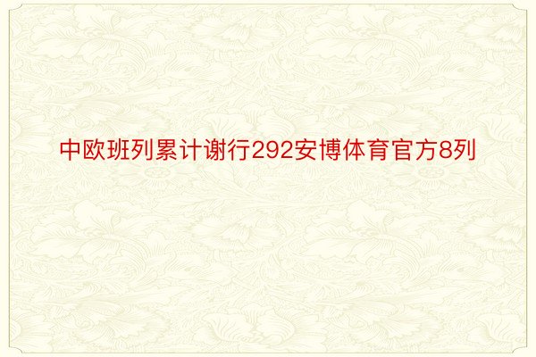 中欧班列累计谢行292安博体育官方8列