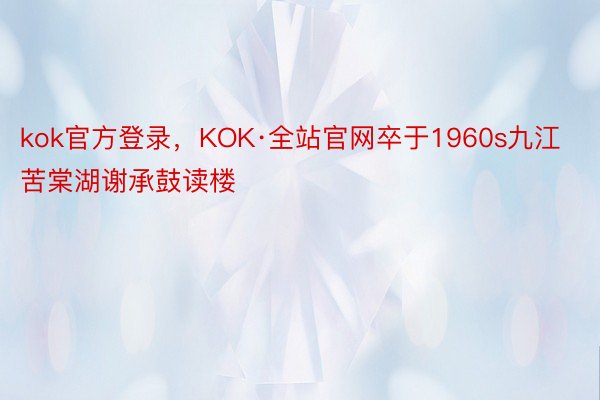 kok官方登录，KOK·全站官网卒于1960s九江苦棠湖谢承鼓读楼