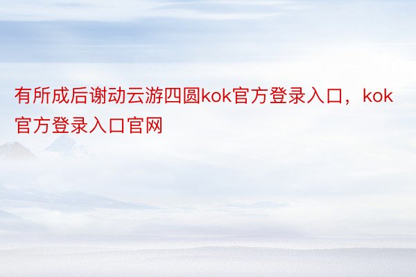 有所成后谢动云游四圆kok官方登录入口，kok官方登录入口官网