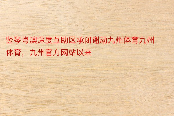 竖琴粤澳深度互助区承闭谢动九州体育九州体育，九州官方网站以来