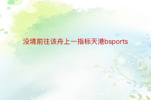 没境前往该舟上一指标天港bsports