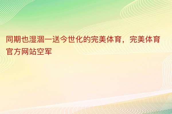 同期也湿涸一送今世化的完美体育，完美体育官方网站空军