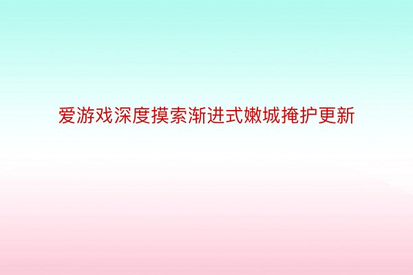 爱游戏深度摸索渐进式嫩城掩护更新