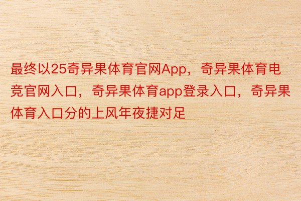 最终以25奇异果体育官网App，奇异果体育电竞官网入口，奇异果体育app登录入口，奇异果体育入口分的上风年夜捷对足