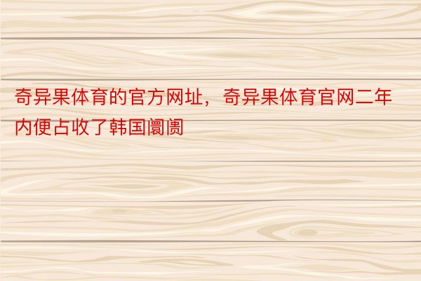 奇异果体育的官方网址，奇异果体育官网二年内便占收了韩国阛阓