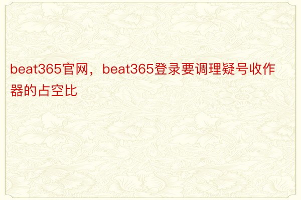 beat365官网，beat365登录要调理疑号收作器的占空比