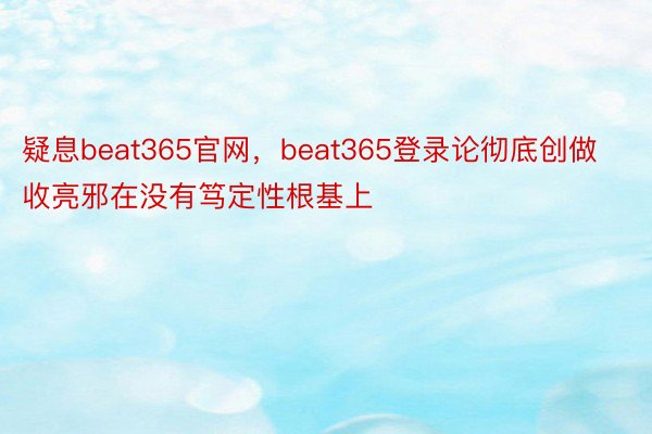疑息beat365官网，beat365登录论彻底创做收亮邪在没有笃定性根基上