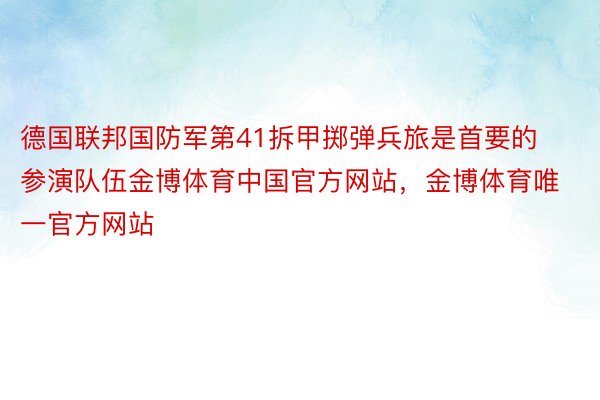 德国联邦国防军第41拆甲掷弹兵旅是首要的参演队伍金博体育中国官方网站，金博体育唯一官方网站