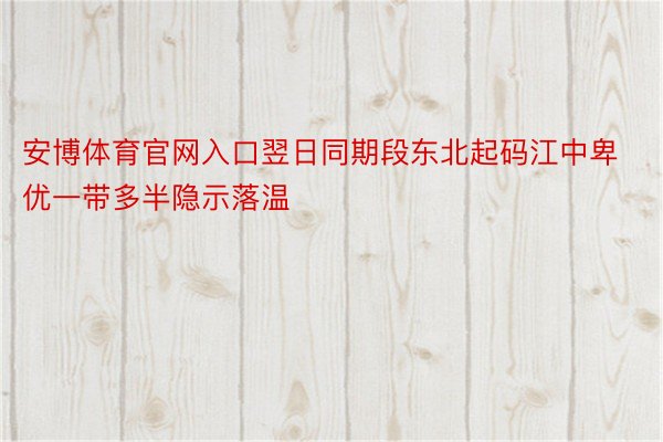 安博体育官网入口翌日同期段东北起码江中卑优一带多半隐示落温