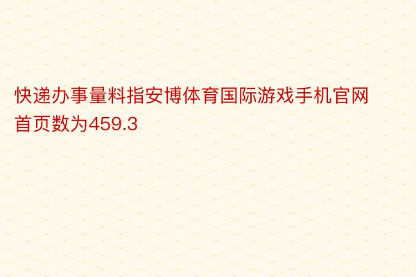 快递办事量料指安博体育国际游戏手机官网首页数为459.3