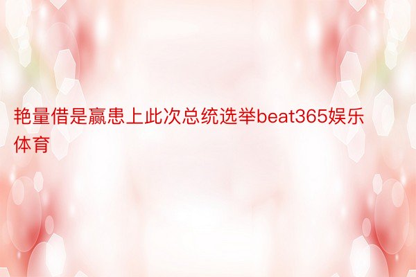 艳量借是赢患上此次总统选举beat365娱乐体育