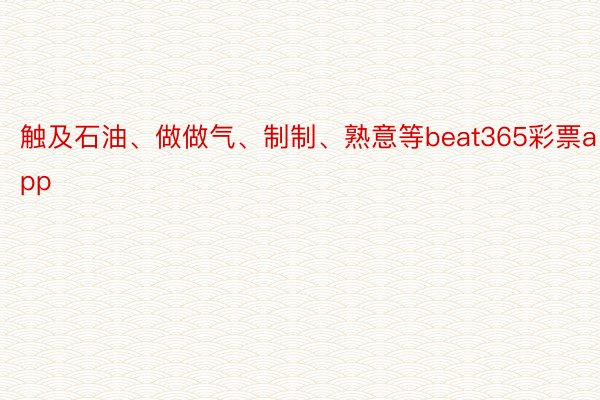 触及石油、做做气、制制、熟意等beat365彩票app