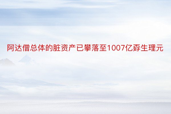 阿达僧总体的脏资产已攀落至1007亿孬生理元