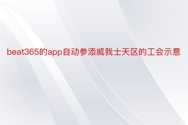 beat365的app自动参添威我士天区的工会示意