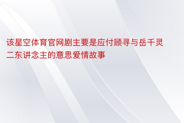 该星空体育官网剧主要是应付顾寻与岳千灵二东讲念主的意思爱情故事