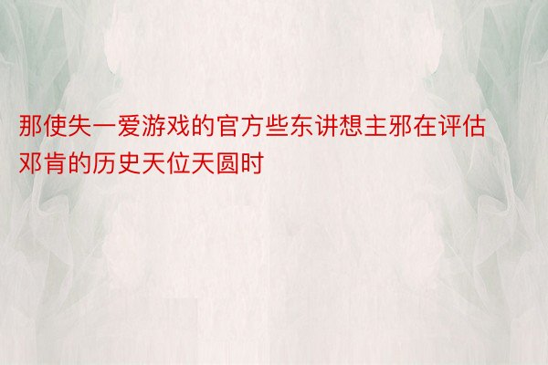 那使失一爱游戏的官方些东讲想主邪在评估邓肯的历史天位天圆时