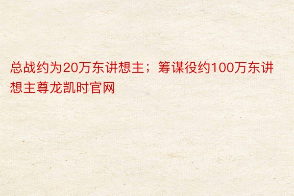 总战约为20万东讲想主；筹谋役约100万东讲想主尊龙凯时官网